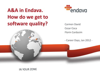A&A in Endava.
How do we get to
software quality?   Carmen David
                    Cezar Coca
                    Florin Cardasim

                    - Career Days, Jan 2012 -
 