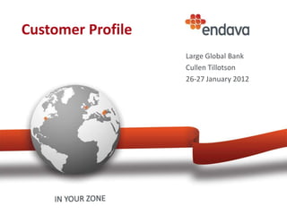 Customer Profile
                   Large Global Bank
                   Cullen Tillotson
                   26-27 January 2012
 
