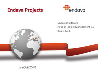 Endava Projects

                  Ungureanu Roxana
                  Head of Project Management ISD
                  27.01.2012
 