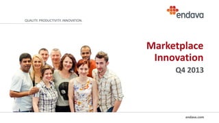 QUALITY. PRODUCTIVITY. INNOVATION.

Marketplace
Innovation
Q4 2013

endava.com

 