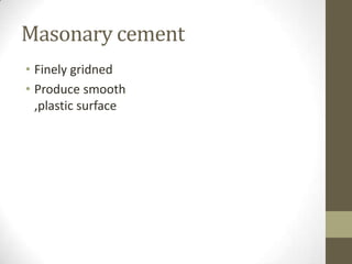 Masonary cement
• Finely gridned
• Produce smooth
  ,plastic surface
 