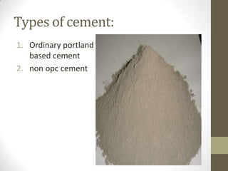 Types of cement:
1. Ordinary portland
   based cement
2. non opc cement
 