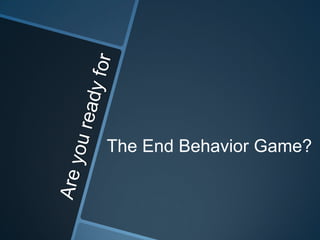 The End Behavior Game?
 
