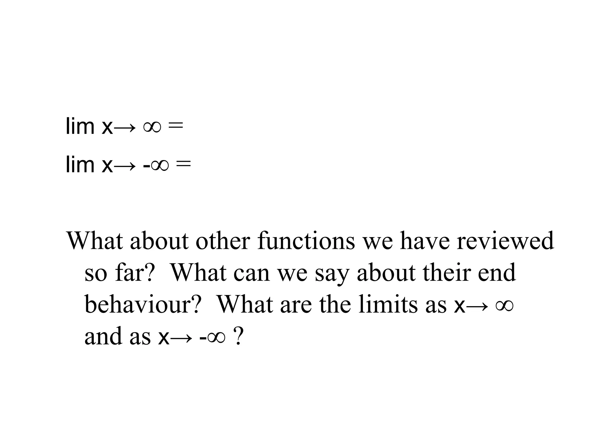 lim x ->  ∞ =  lim x -> - ∞ =  What about other functions we have reviewed so far?  What can we say about their end behaviour?  What are the limits as  x ->  ∞  and as  x -> - ∞ ? 