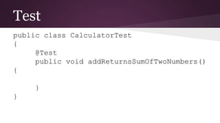 Test
public class CalculatorTest
{
@Test
public void addReturnsSumOfTwoNumbers()
{
}
}
 