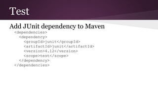 Test
Add JUnit dependency to Maven
<dependencies>
<dependency>
<groupId>junit</groupId>
<artifactId>junit</artifactId>
<version>4.12</version>
<scope>test</scope>
</dependency>
</dependencies>
 