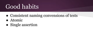 Good habits
● Consistent naming convensions of tests
● Atomic
● Single assertion
 