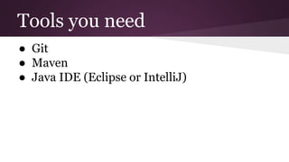Tools you need
● Git
● Maven
● Java IDE (Eclipse or IntelliJ)
 