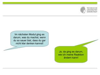 Im nächsten Modul ging es
darum, was du machst, wenn
du so sauer bist, dass du gar
nicht klar denken kannst!
Ja, da ging es darum,
wie ich meine Reaktion
ändern kann!
 
