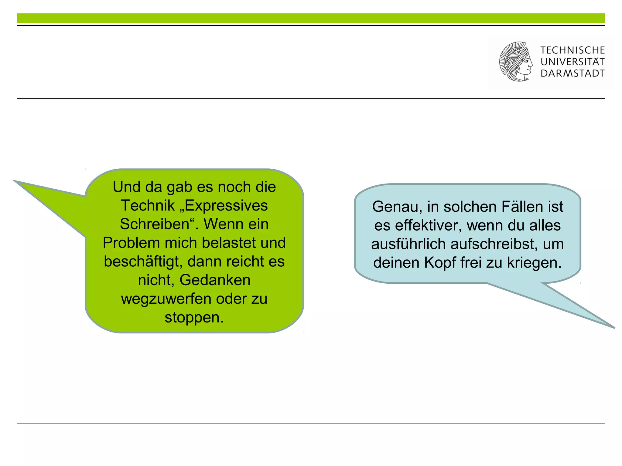Und da gab es noch die
Technik „Expressives
Schreiben“. Wenn ein
Problem mich belastet und
beschäftigt, dann reicht es
nicht, Gedanken
wegzuwerfen oder zu
stoppen.
Genau, in solchen Fällen ist
es effektiver, wenn du alles
ausführlich aufschreibst, um
deinen Kopf frei zu kriegen.
 