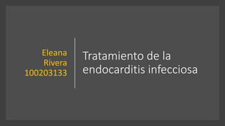 Tratamiento de la
endocarditis infecciosa
Eleana
Rivera
100203133
 