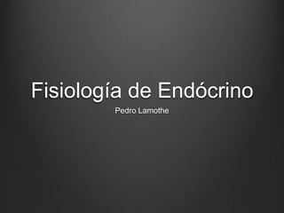 Fisiología de Endócrino
        Pedro Lamothe
 
