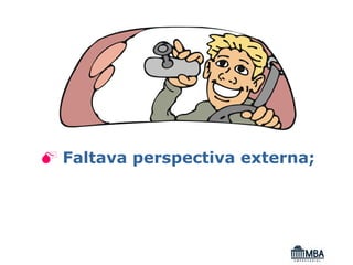 Faltava perspectiva externa;
 