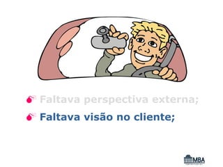 Faltava perspectiva externa;
Faltava visão no cliente;
 
