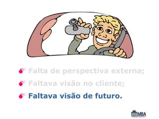 Falta de perspectiva externa;
Faltava visão no cliente;
Faltava visão de futuro.
 