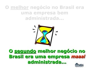 O melhor negócio no Brasil era
     uma empresa bem
       administrada...




 O segundo melhor negócio no
 Brasil era uma empresa maaal
         administrada...
 