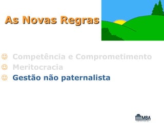 As Novas Regras


☺ Competência e Comprometimento
☺ Meritocracia
☺ Gestão não paternalista
 