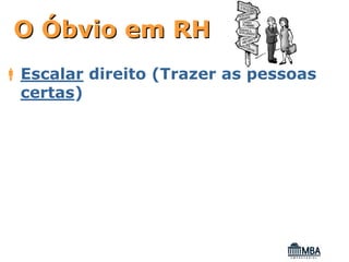 O Óbvio em RH
Escalar direito (Trazer as pessoas
certas)
 