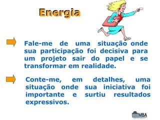 Energia


Fale-me de uma situação onde
sua participação foi decisiva para
um projeto sair do papel e se
transformar em realidade.

Conte-me,    em detalhes,   uma
situação onde sua iniciativa foi
importante e surtiu resultados
expressivos.
 