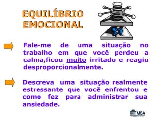 EQUILÍBRIO
EMOCIONAL

Fale-me de uma situação no
trabalho em que você perdeu a
calma,ficou muito irritado e reagiu
desproporcionalmente.

Descreva uma situação realmente
estressante que você enfrentou e
como fez para administrar sua
ansiedade.
 