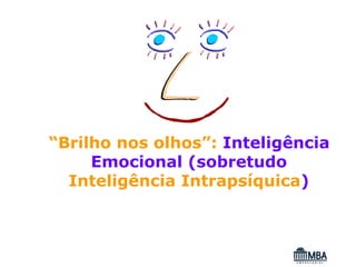 “Brilho nos olhos”: Inteligência
     Emocional (sobretudo
  Inteligência Intrapsíquica)
 