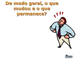 De modo geral, o que
   mudou e o que
    permanece?
 