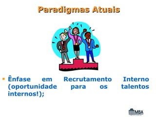 Paradigmas Atuais




Ênfase    em    Recrutamento    Interno
(oportunidade     para   os    talentos
internos!);
 