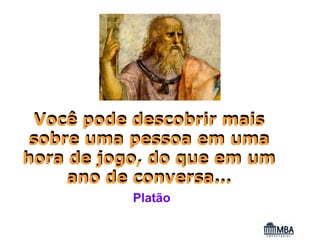 Você pode descobrir mais
 sobre uma pessoa em uma
hora de jogo, do que em um
     ano de conversa...
           Platão
 