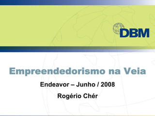 Empreendedorismo na Veia
     Endeavor – Junho / 2008
          Rogério Chér
 