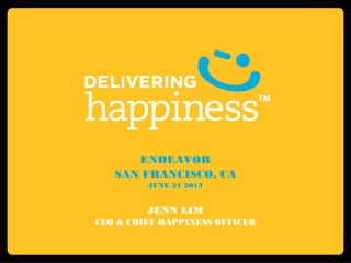 ENDEAVOR
SAN FRANCISCO, CA
JUNE 21 2013
JENN LIM
CEO & CHIEF HAPPINESS OFFICER
 