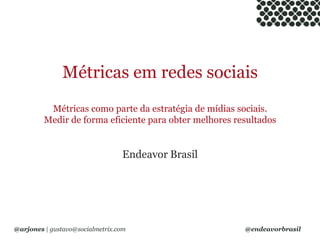 Métricas em redes sociaisMétricas como parte da estratégia de mídias sociais.Medir de forma eficiente para obter melhores resultados Endeavor Brasil 