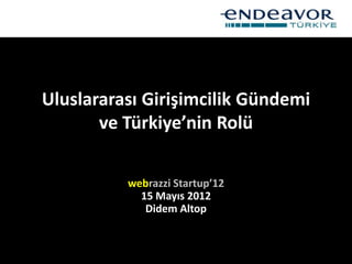 Uluslararası Girişimcilik Gündemi
       ve Türkiye’nin Rolü

          webrazzi Startup’12
            15 Mayıs 2012
             Didem Altop
 