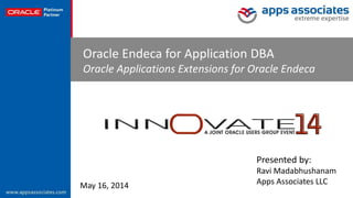 © Copyright 2014. Apps Associates LLC. 1
Oracle Endeca for Application DBA
Oracle Applications Extensions for Oracle Endeca
May 16, 2014
Presented by:
Ravi Madabhushanam
Apps Associates LLC
 