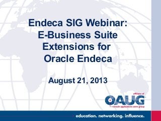 Endeca SIG Webinar:
E-Business Suite
Extensions for
Oracle Endeca
August 21, 2013
 