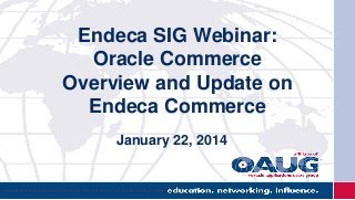 Endeca SIG Webinar:
Oracle Commerce
Overview and Update on
Endeca Commerce
January 22, 2014
 