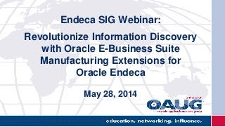 Endeca SIG Webinar:
Revolutionize Information Discovery
with Oracle E-Business Suite
Manufacturing Extensions for
Oracle Endeca
May 28, 2014
 