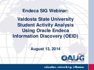 Endeca SIG Webinar:
Valdosta State University
Student Activity Analysis
Using Oracle Endeca
Information Discovery (OEID)
August 13, 2014
 
