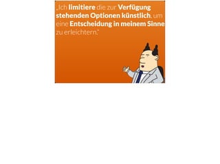 „Ich limitiere die zur Verfügung
stehenden Optionen künstlich, um
eine Entscheidung in meinem Sinne
zu erleichtern.“
 
