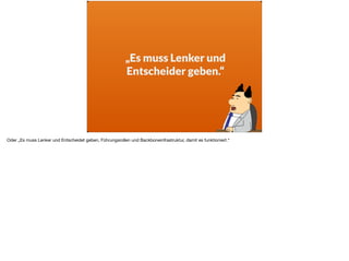 „Es muss Lenker und  
Entscheider geben.“
Oder „Es muss Lenker und Entscheidet geben, Führungsrollen und Backboneinfrastruktur, damit es funktioniert.“
 