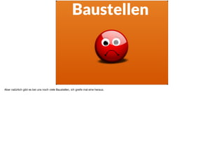 Baustellen
Aber natürlich gibt es bei uns noch viele Baustellen, ich greife mal eine heraus.
 