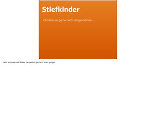 Stiefkinder
Ich hätte sie gerne noch reingenommen …
Jetzt kommen die Slides, die zeitlich gar nicht mehr gingen.
 