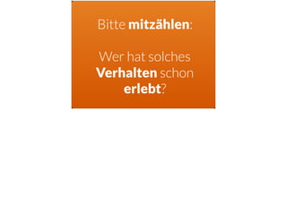 Bitte mitzählen:
Wer hat solches
Verhalten schon
erlebt?
 