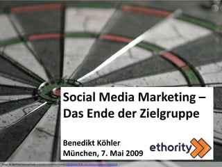 Social Media Marketing –
                                                      Das Ende der Zielgruppe

                                                      Benedikt Köhler
                                                      München, 7. Mai 2009
Image by cgommel licenced under a Creative Commons license http://www.flickr.com/photos/cgommel/43850223
 