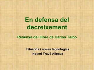En defensa del decreixement Resenya del llibre de Carlos Taibo Filosofia i noves tecnologies Noemí Travé Allepuz 