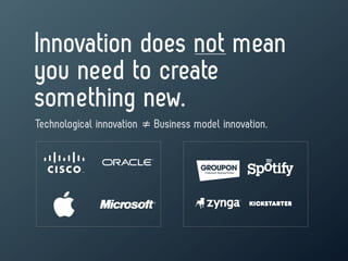 Innovation does not mean
you need to create
something new.
Technological innovation ≠ Business model innovation.
 