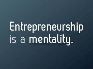 Entrepreneurship
is a mentality.
 