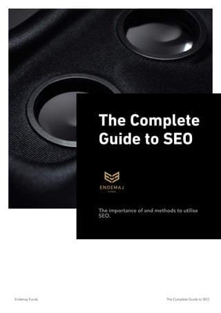 The Complete
Guide to SEO
Endemaj Funds The Complete Guide to SEO
The importance of and methods to utilise
SEO.
 