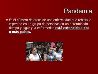 Es el número de casos de una enfermedad que rebasa lo esperado en un grupo de personas en un determinado tiempo y lugar y la enfermedad  está extendida a dos o más países. 