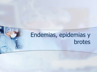 Endemias, epidemias y
               brotes
 