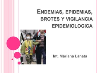 Endemias, epidemias, brotes y vigilancia epidemiologica Int. Mariana Lanata 